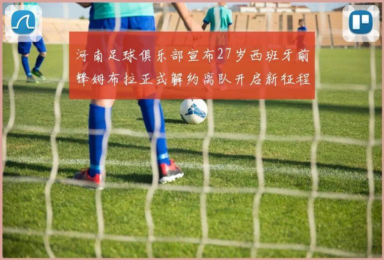 河南足球俱乐部宣布27岁西班牙前锋姆布拉正式解约离队开启新征程