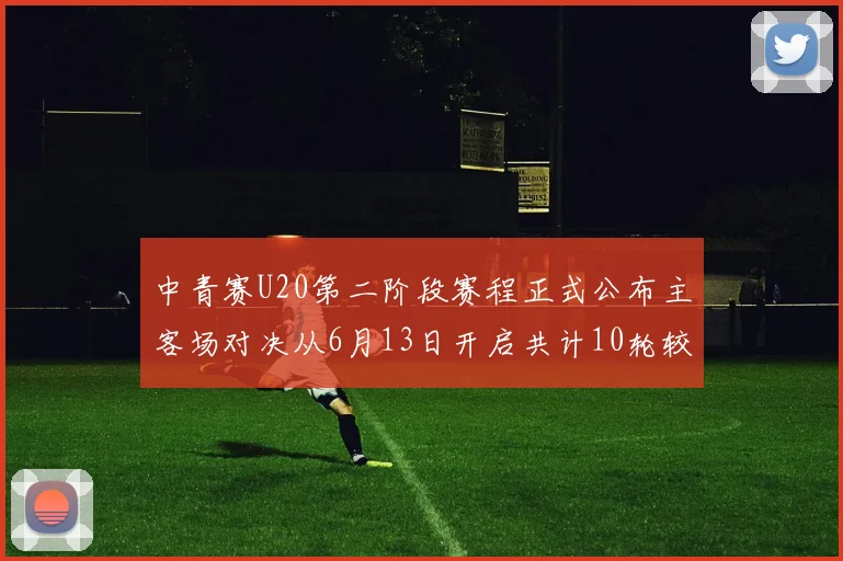 中青赛U20第二阶段赛程正式公布主客场对决从6月13日开启共计10轮较量