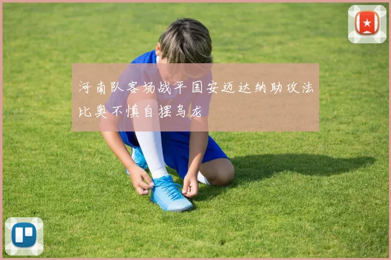 河南队客场战平国安迈达纳助攻法比奥不慎自摆乌龙