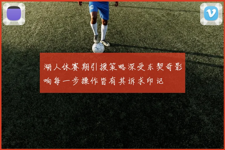 湖人休赛期引援策略深受东契奇影响每一步操作皆有其诉求印记