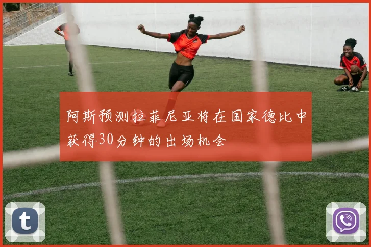 阿斯预测拉菲尼亚将在国家德比中获得30分钟的出场机会