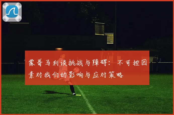 蒙哥马利谈挑战与障碍：不可控因素对我们的影响与应对策略