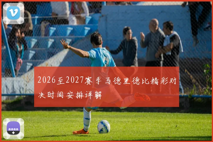 2026至2027赛季马德里德比精彩对决时间安排详解