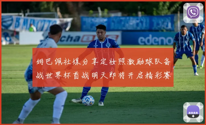 姆巴佩社媒分享定妆照激励球队备战世界杯首战明天即将开启精彩赛事
