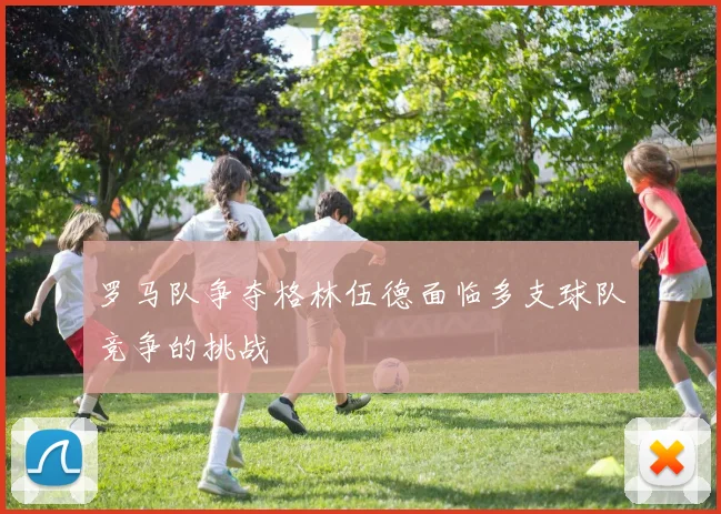罗马队争夺格林伍德面临多支球队竞争的挑战