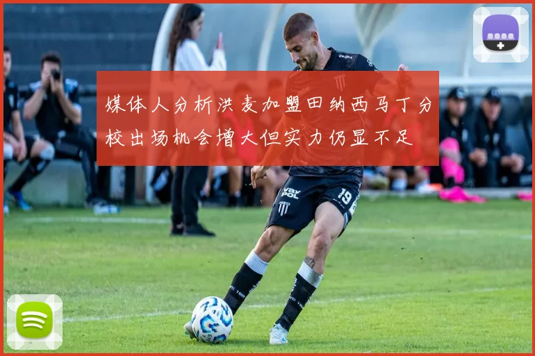 媒体人分析洪麦加盟田纳西马丁分校出场机会增大但实力仍显不足