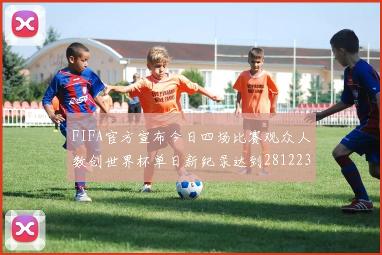 FIFA官方宣布今日四场比赛观众人数创世界杯单日新纪录达到281223人