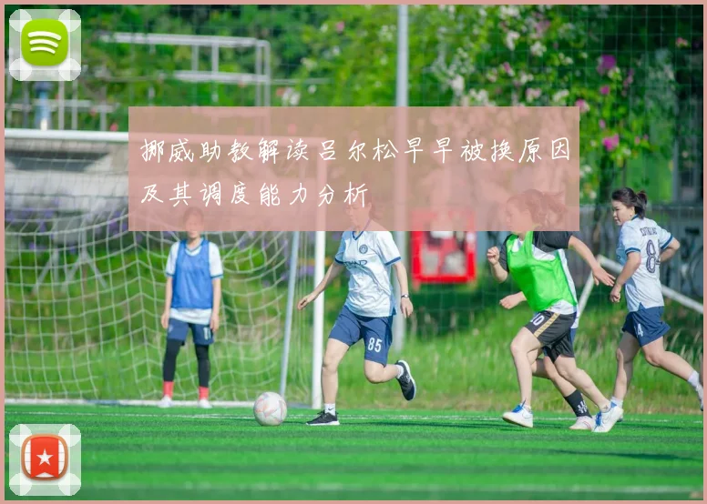挪威助教解读吕尔松早早被换原因及其调度能力分析