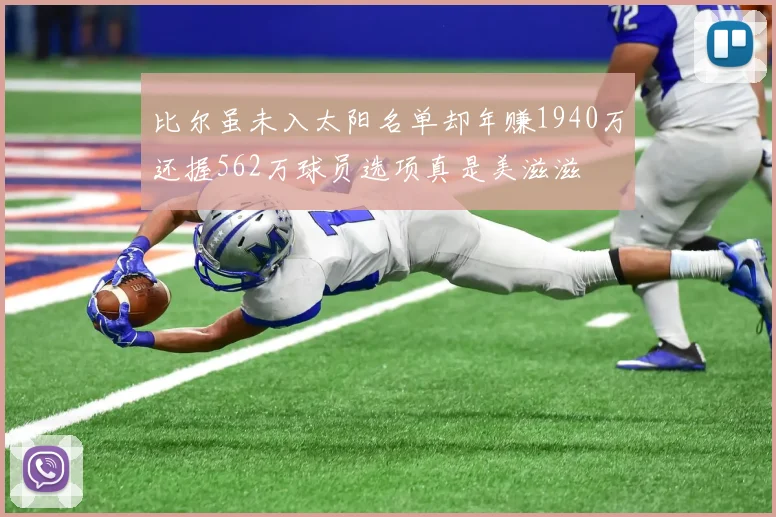比尔虽未入太阳名单却年赚1940万还握562万球员选项真是美滋滋