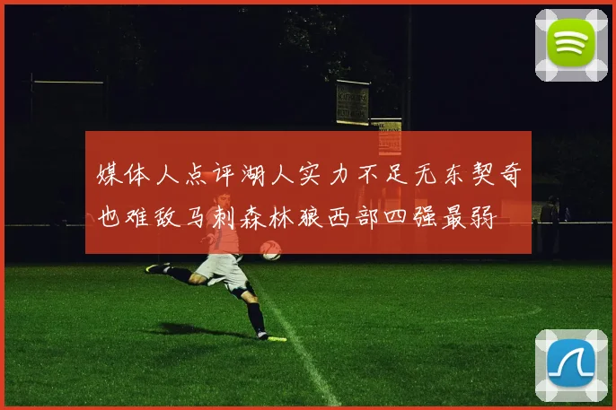 媒体人点评湖人实力不足无东契奇也难敌马刺森林狼西部四强最弱